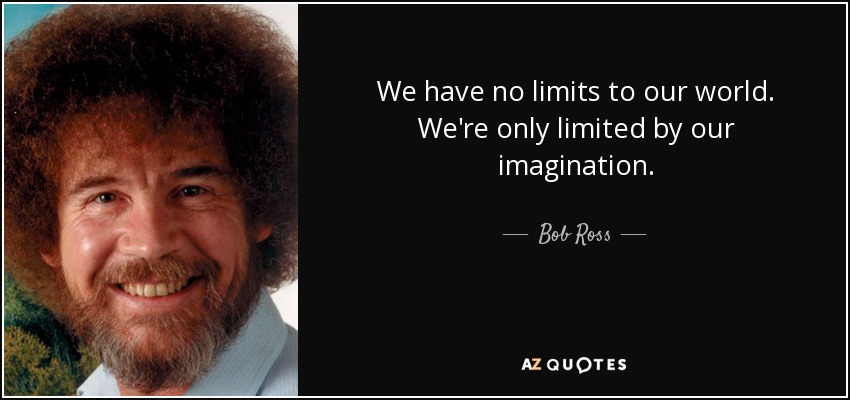We have no limits to our world. We're only limited by our imagination. - Bob Ross