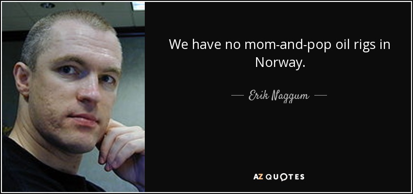 We have no mom-and-pop oil rigs in Norway. - Erik Naggum