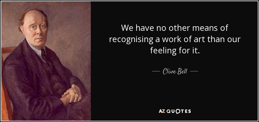 We have no other means of recognising a work of art than our feeling for it. - Clive Bell