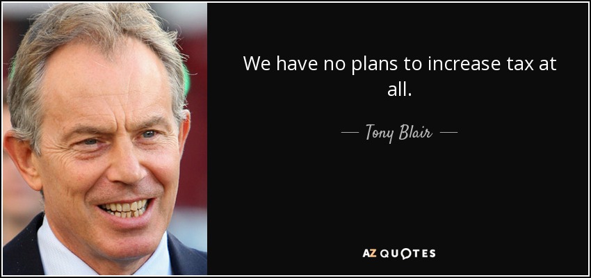 We have no plans to increase tax at all. - Tony Blair