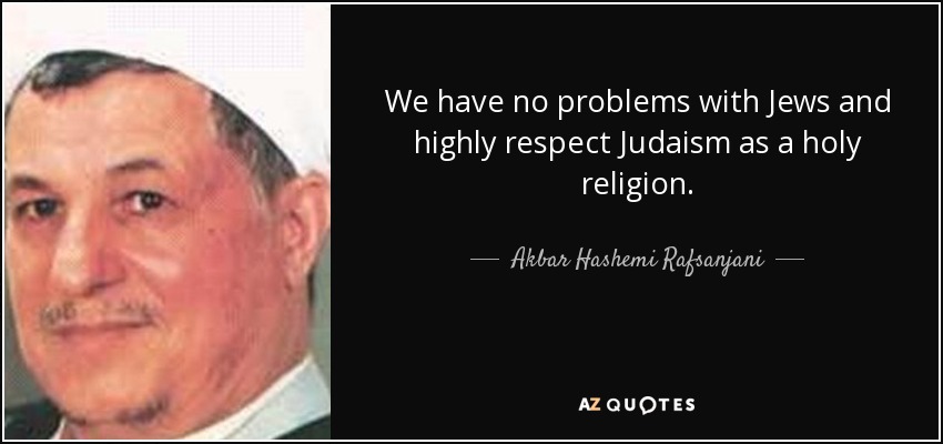 We have no problems with Jews and highly respect Judaism as a holy religion. - Akbar Hashemi Rafsanjani