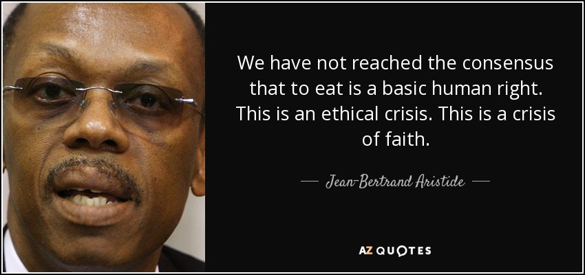 We have not reached the consensus that to eat is a basic human right. This is an ethical crisis. This is a crisis of faith. - Jean-Bertrand Aristide