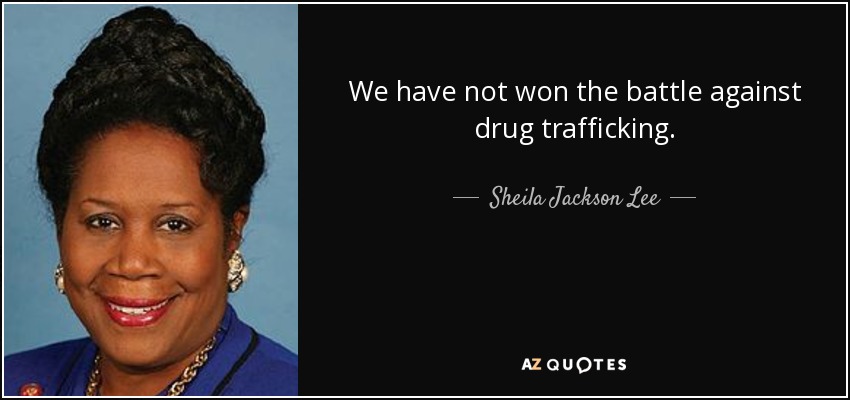 We have not won the battle against drug trafficking. - Sheila Jackson Lee