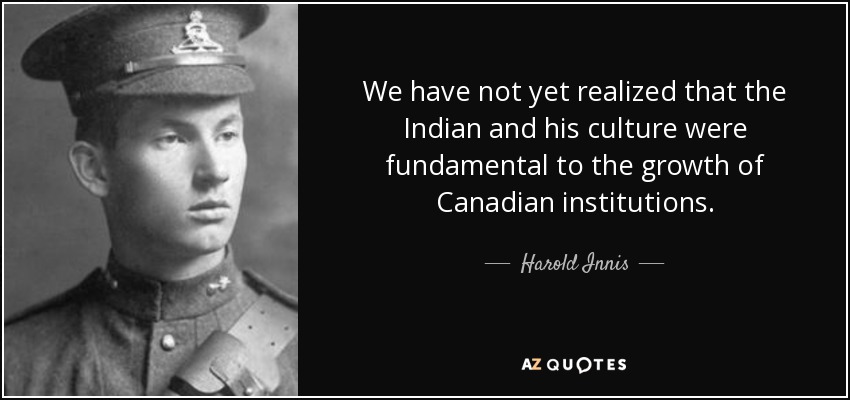 We have not yet realized that the Indian and his culture were fundamental to the growth of Canadian institutions. - Harold Innis