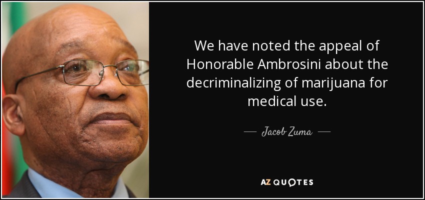 We have noted the appeal of Honorable Ambrosini about the decriminalizing of marijuana for medical use. - Jacob Zuma