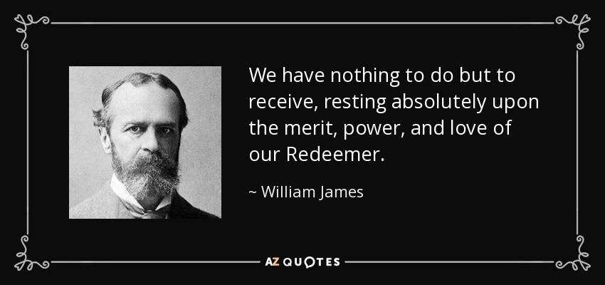 We have nothing to do but to receive, resting absolutely upon the merit, power, and love of our Redeemer. - William James