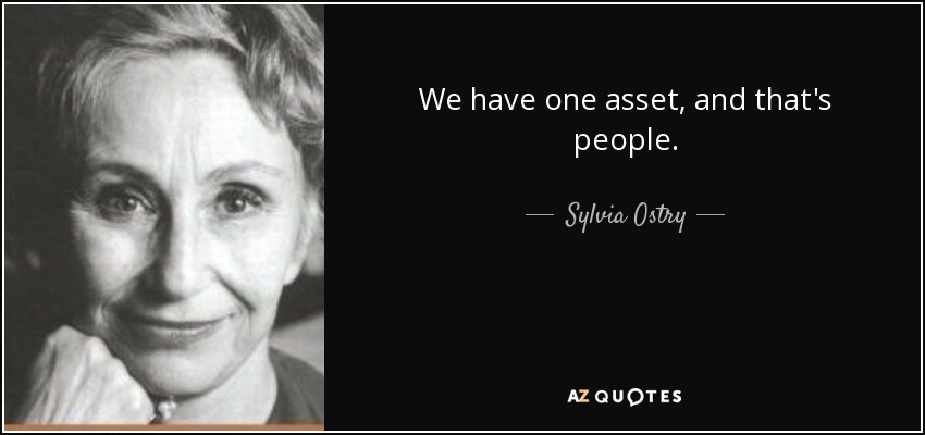 We have one asset, and that's people. - Sylvia Ostry