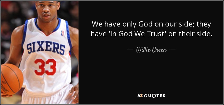 We have only God on our side; they have 'In God We Trust' on their side. - Willie Green