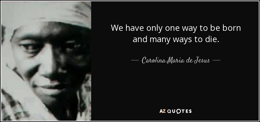 We have only one way to be born and many ways to die. - Carolina Maria de Jesus