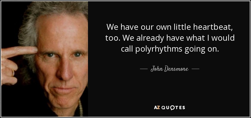 We have our own little heartbeat, too. We already have what I would call polyrhythms going on. - John Densmore
