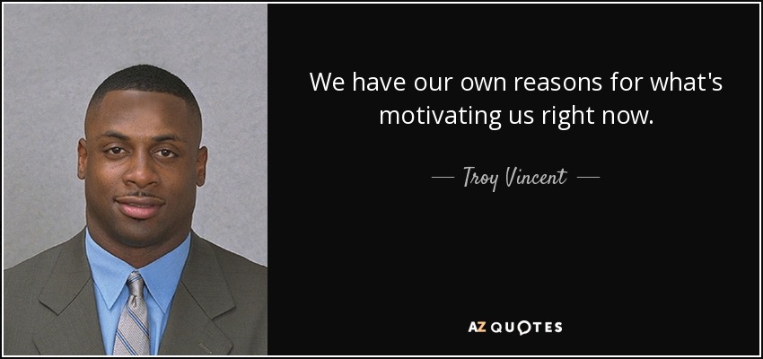 We have our own reasons for what's motivating us right now. - Troy Vincent