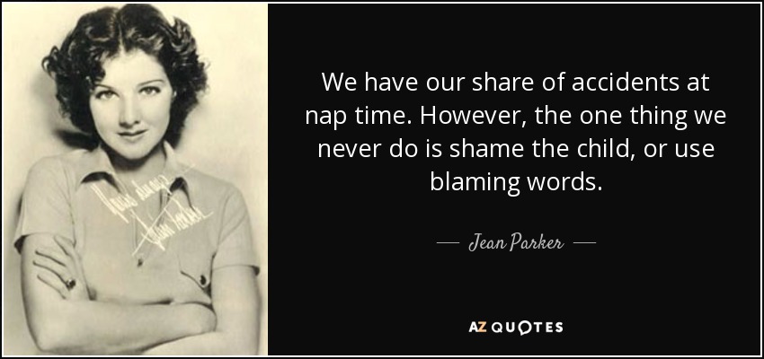 We have our share of accidents at nap time. However, the one thing we never do is shame the child, or use blaming words. - Jean Parker