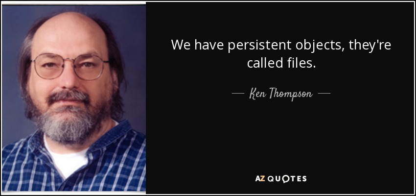 We have persistent objects, they're called files. - Ken Thompson