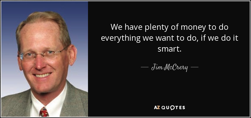 We have plenty of money to do everything we want to do, if we do it smart. - Jim McCrery