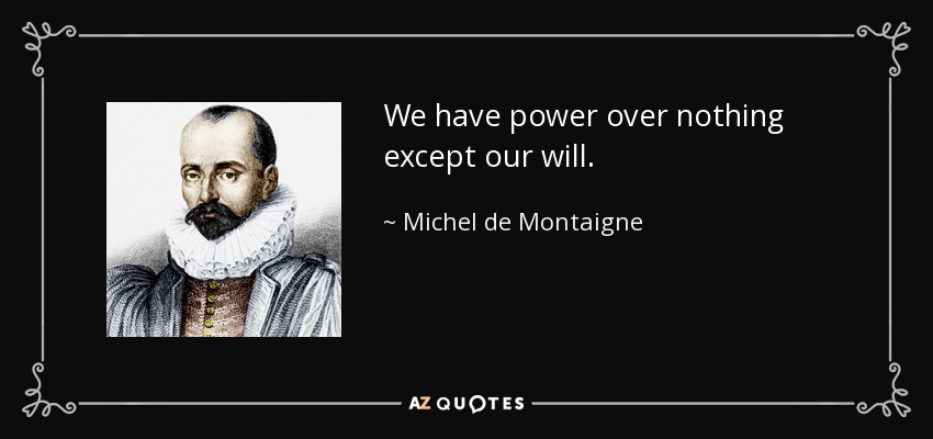 We have power over nothing except our will. - Michel de Montaigne