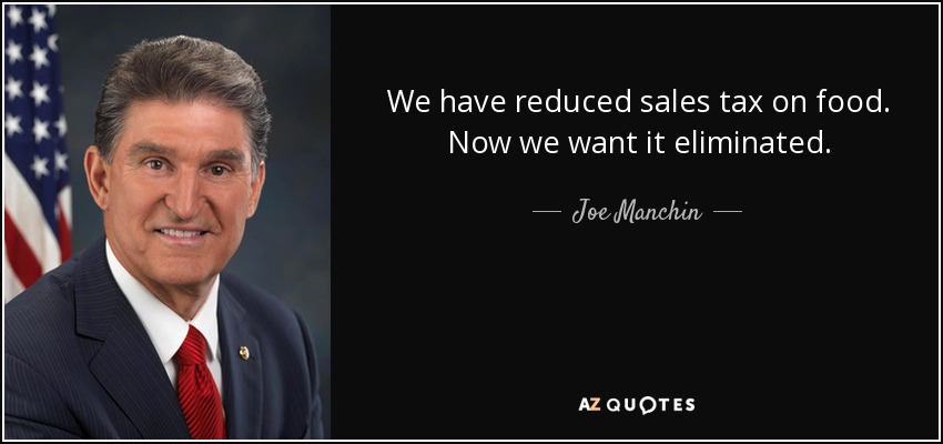 We have reduced sales tax on food. Now we want it eliminated. - Joe Manchin