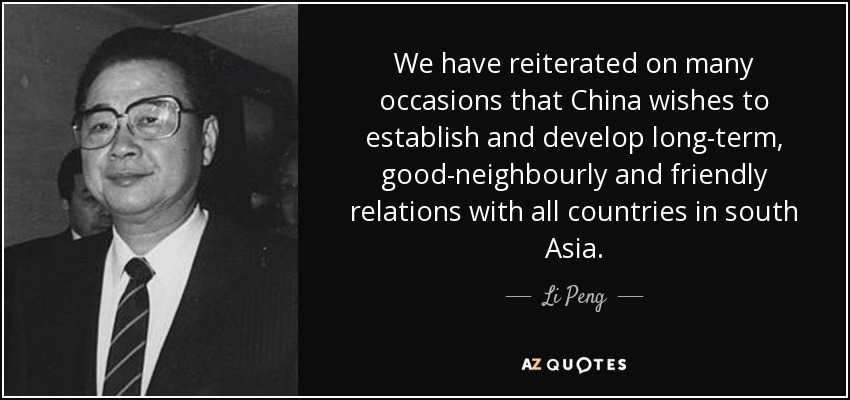 We have reiterated on many occasions that China wishes to establish and develop long-term, good-neighbourly and friendly relations with all countries in south Asia. - Li Peng