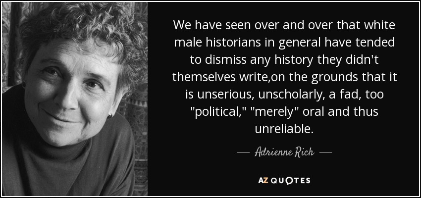 We have seen over and over that white male historians in general have tended to dismiss any history they didn't themselves write,on the grounds that it is unserious, unscholarly, a fad, too 