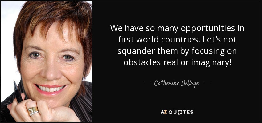 We have so many opportunities in first world countries. Let's not squander them by focusing on obstacles-real or imaginary! - Catherine DeVrye