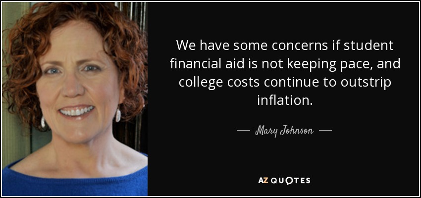 We have some concerns if student financial aid is not keeping pace, and college costs continue to outstrip inflation. - Mary Johnson