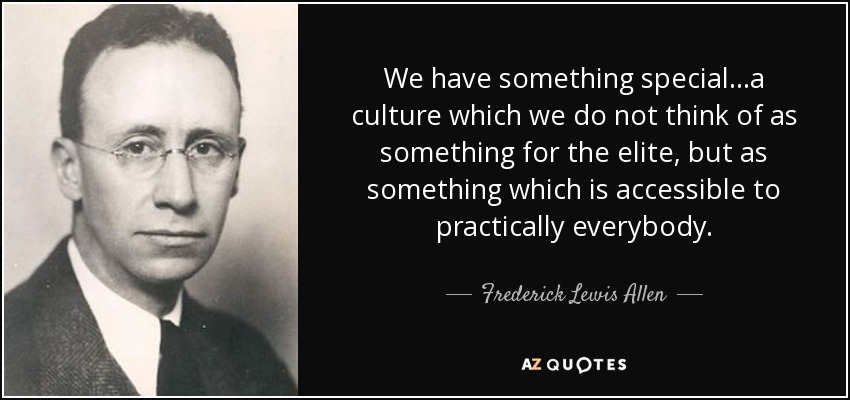 We have something special...a culture which we do not think of as something for the elite, but as something which is accessible to practically everybody. - Frederick Lewis Allen