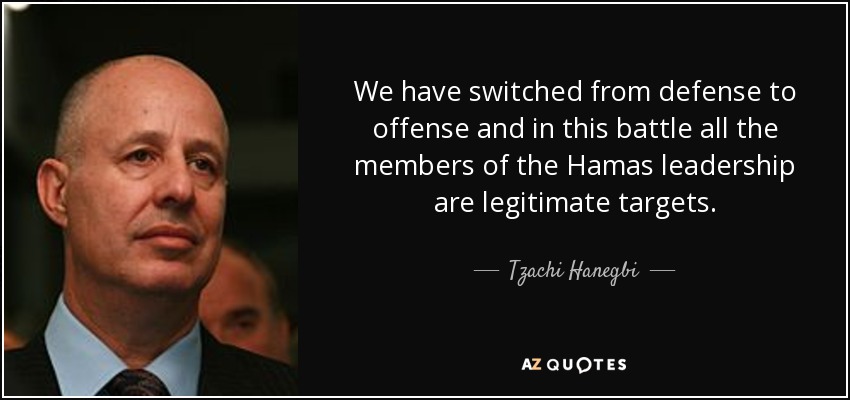 We have switched from defense to offense and in this battle all the members of the Hamas leadership are legitimate targets. - Tzachi Hanegbi