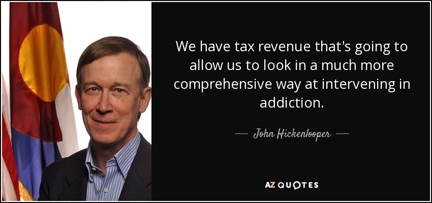 We have tax revenue that's going to allow us to look in a much more comprehensive way at intervening in addiction. - John Hickenlooper