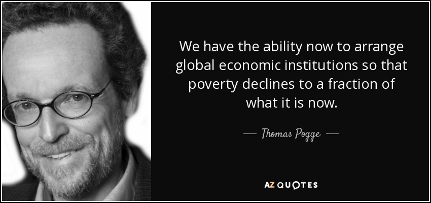We have the ability now to arrange global economic institutions so that poverty declines to a fraction of what it is now. - Thomas Pogge