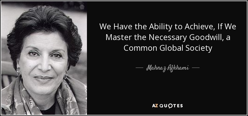 We Have the Ability to Achieve, If We Master the Necessary Goodwill, a Common Global Society - Mahnaz Afkhami