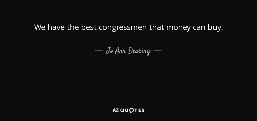 We have the best congressmen that money can buy. - Jo Ann Dearing