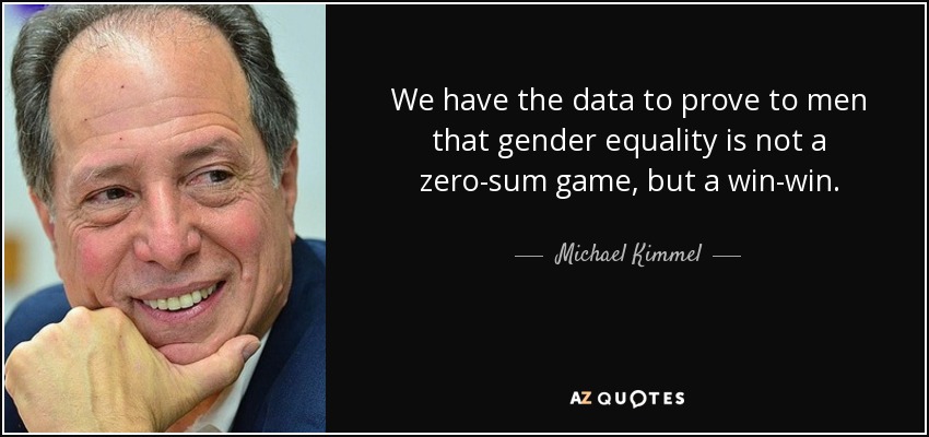 We have the data to prove to men that gender equality is not a zero-sum game, but a win-win. - Michael Kimmel
