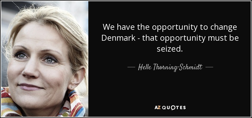 We have the opportunity to change Denmark - that opportunity must be seized. - Helle Thorning-Schmidt