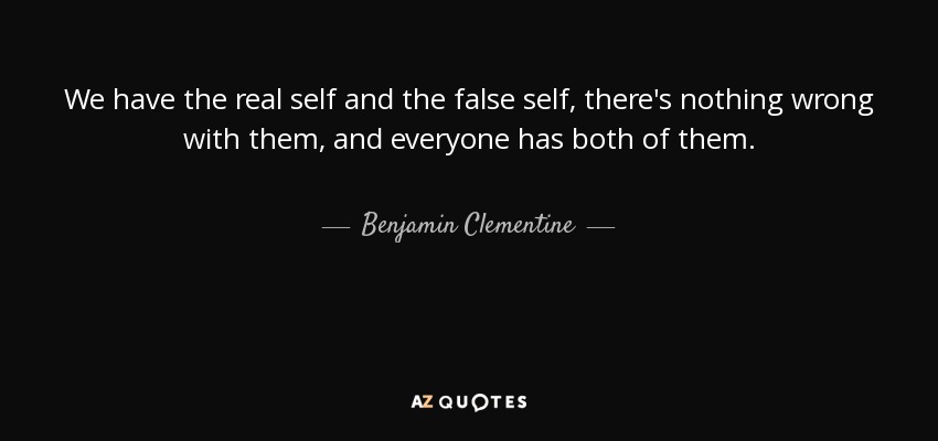 We have the real self and the false self, there's nothing wrong with them, and everyone has both of them. - Benjamin Clementine