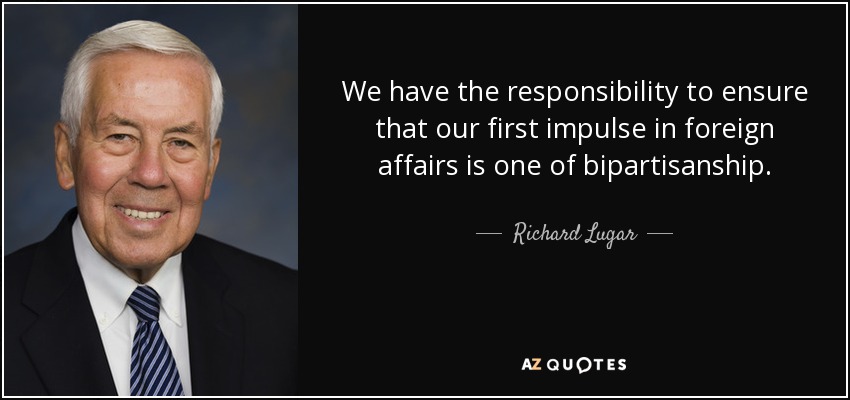 We have the responsibility to ensure that our first impulse in foreign affairs is one of bipartisanship. - Richard Lugar