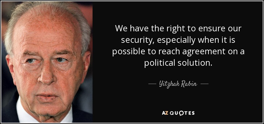 We have the right to ensure our security, especially when it is possible to reach agreement on a political solution. - Yitzhak Rabin