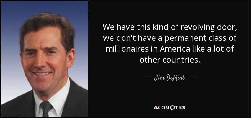 We have this kind of revolving door, we don't have a permanent class of millionaires in America like a lot of other countries. - Jim DeMint