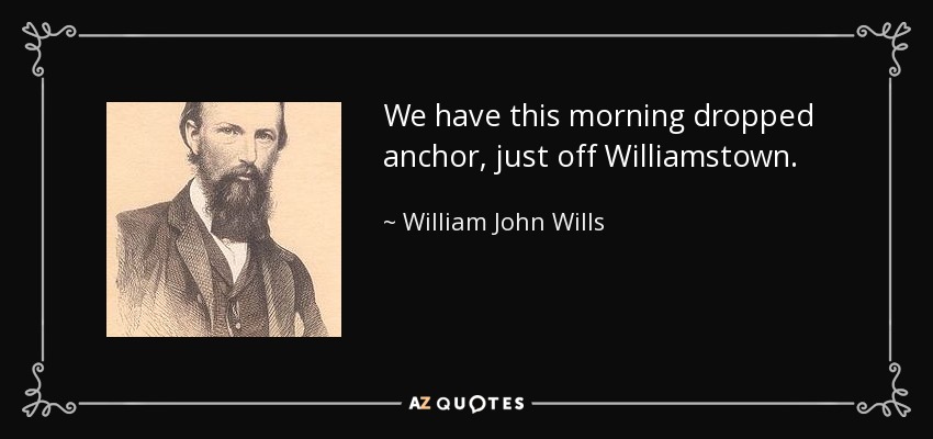 We have this morning dropped anchor, just off Williamstown. - William John Wills