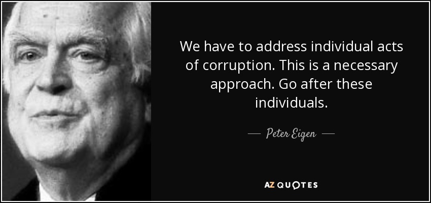We have to address individual acts of corruption. This is a necessary approach. Go after these individuals. - Peter Eigen