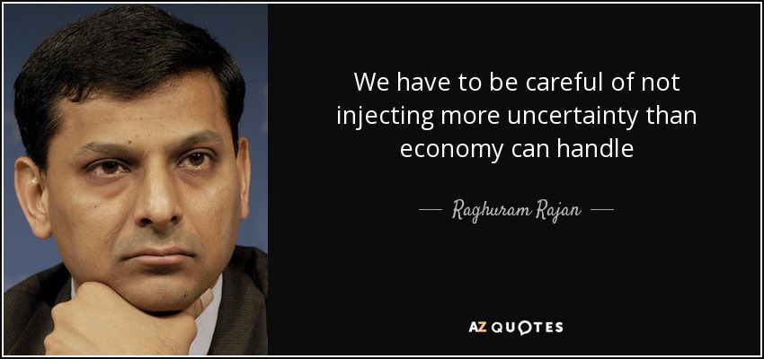 We have to be careful of not injecting more uncertainty than economy can handle - Raghuram Rajan