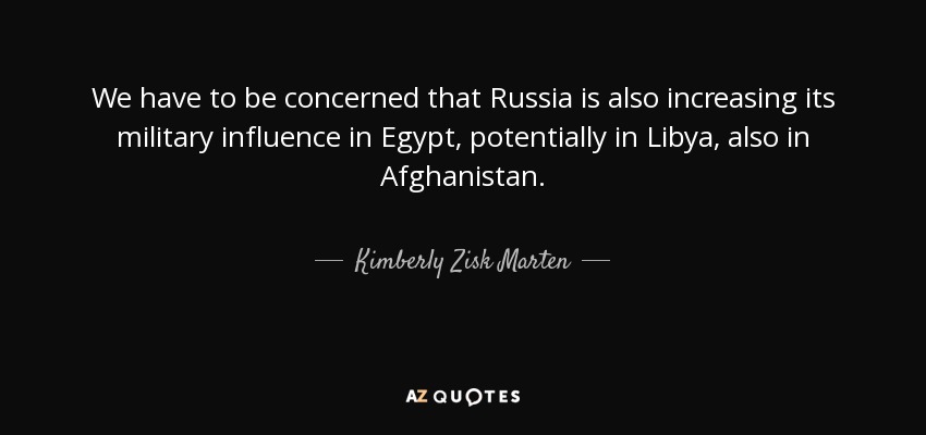 We have to be concerned that Russia is also increasing its military influence in Egypt, potentially in Libya, also in Afghanistan. - Kimberly Zisk Marten
