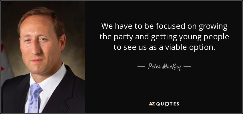 We have to be focused on growing the party and getting young people to see us as a viable option. - Peter MacKay