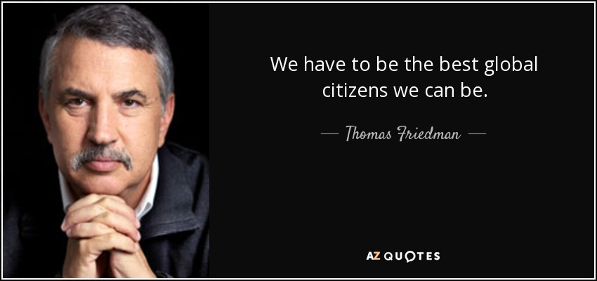 We have to be the best global citizens we can be. - Thomas Friedman