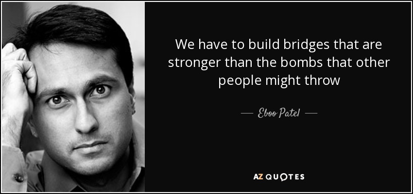 We have to build bridges that are stronger than the bombs that other people might throw - Eboo Patel
