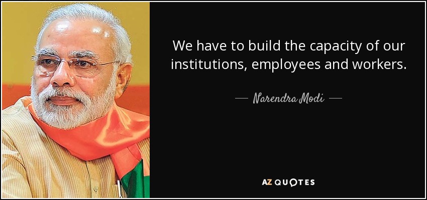 We have to build the capacity of our institutions, employees and workers. - Narendra Modi