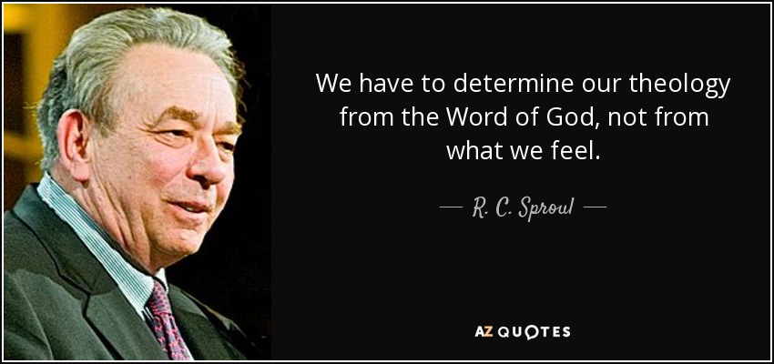We have to determine our theology from the Word of God, not from what we feel. - R. C. Sproul