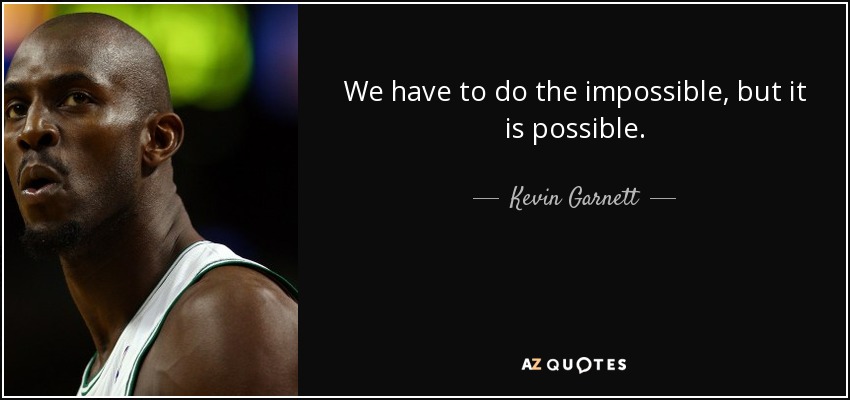 We have to do the impossible, but it is possible. - Kevin Garnett