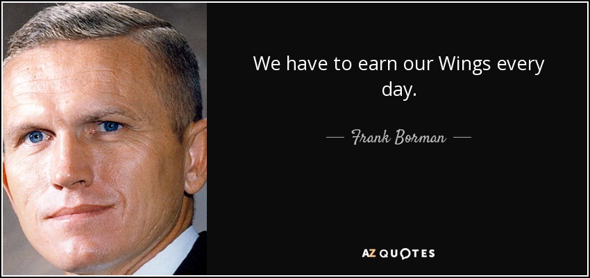 We have to earn our Wings every day. - Frank Borman