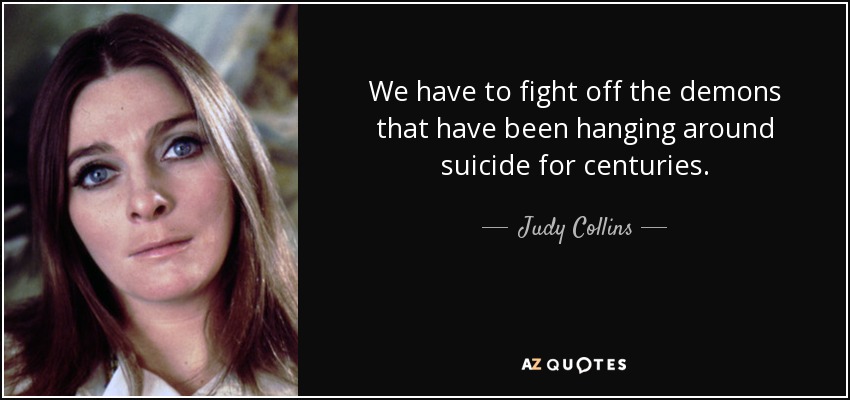 We have to fight off the demons that have been hanging around suicide for centuries. - Judy Collins