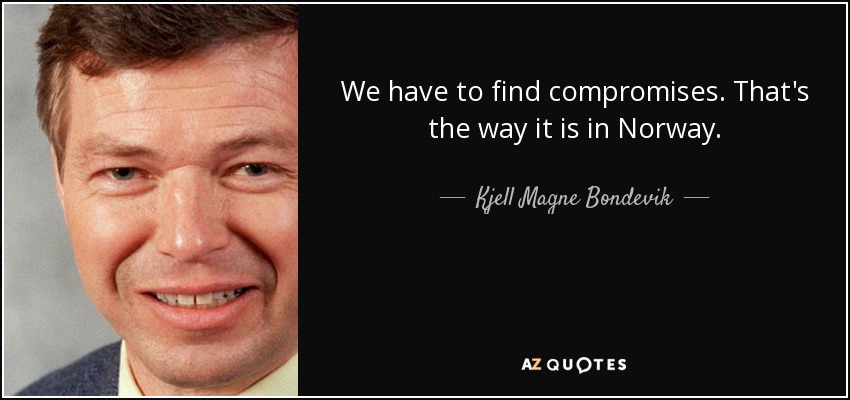 We have to find compromises. That's the way it is in Norway. - Kjell Magne Bondevik