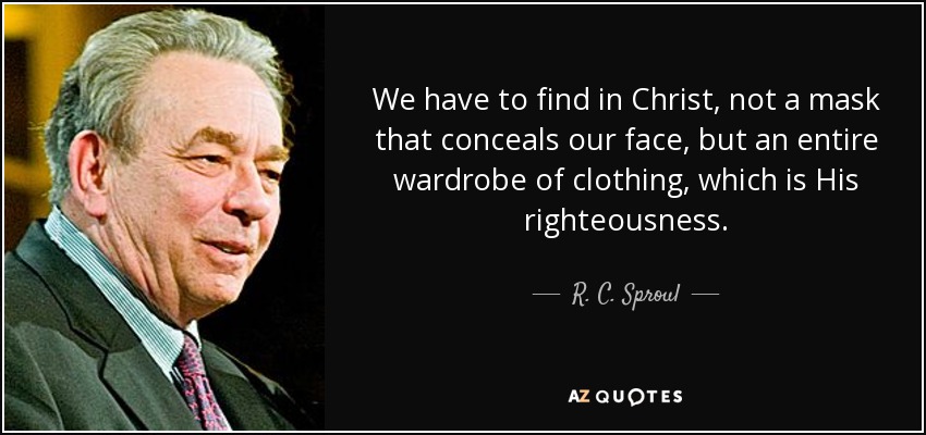 We have to find in Christ, not a mask that conceals our face, but an entire wardrobe of clothing, which is His righteousness. - R. C. Sproul